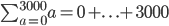 \sum_{a=0}^{3000}{a =0+. \ . \ . +3000