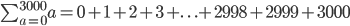 \sum_{a=0}^{3000}{a =0+1+2+3+. \ . \ . +2998+2999+3000