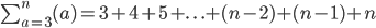 \sum_{a=3}^{n}{(a)}=3+4+5+ . \ . \ . +(n-2)+(n-1)+n