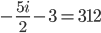 -\frac{5i}{2}-3 =312