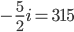 -\frac{5}{2}i=315