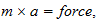 $m\times a=force,$