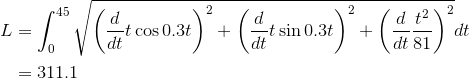 \begin{aligned}L&=\int_0^{45}\sqrt{\left(\frac{d}{dt}t\cos{0.3t}\right)^2+\left(\frac{d}{dt}t\sin{0.3t}\right)^2+\left(\frac{d}{dt}\frac{t^2}{81}\right)^2}dt\\&=311.1\end{aligned}