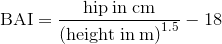 \text{BAI}=\frac{\text{hip\hspace{1mm}in\hspace{1mm}cm}}{\text{(height\hspace{1mm}in\hspace{1mm}m)}^{1.5}}-18