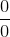 \frac{0}{0}