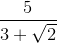 \frac{5}{3+\sqrt{2}}