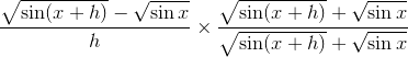 \frac{\sqrt{\sin(x+h)}-\sqrt{\sin{x}}}{h}\times\frac{\sqrt{\sin(x+h)}+\sqrt{\sin{x}}}{\sqrt{\sin(x+h)}+\sqrt{\sin{x}}}