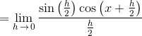 =\lim_{h\,\to\,0}\large{\frac{\sin\left(\frac{h}{2}\right)\cos\left(x+\frac{h}{2}\right)}{\frac{h}{2}}}