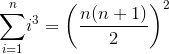 {\sum_{{i}={1}}^{n}}{i}^{3}={{\left(\frac{{{n}{\left({n}+{1}\right)}}}{2}\right)}}^{2}