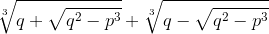 {\sqrt[{3}]{{q}+\sqrt{{q}^{2}-{p}^{3}}}}+{\sqrt[{3}]{{q}-\sqrt{{q}^{2}-{p}^{3}}}}