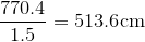 \frac{{770.4}}{{1.5}}={513.6}\text{cm}