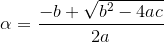 \alpha=\frac{-{b}+\sqrt{{b}^{2}-{4}{a}{c}}}{{2}{a}}
