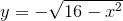 y=-\sqrt{16-x^2}