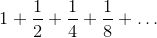 {1}+\frac{1}{2}+\frac{1}{4}+\frac{1}{8}+\ldots