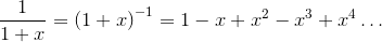 \frac{1}{{1}+{x}}={{\left({1}+{x}\right)}}^{-{1}}={1}-{x}+{x}^{2}-{x}^{3}+{x}^{4}\ldots