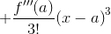 +\frac{{{f{'''}}{\left({a}\right)}}}{{3}!}{{\left({x}-{a}\right)}}^{3}