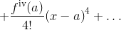 +\frac{{{f}^{\text{iv}}{\left({a}\right)}}}{{4}!}{{\left({x}-{a}\right)}}^{4}+\ldots