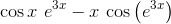 {\cos{x}}\ {e}^{{3}{x}}-{x}\ {\cos{{\left({e}^{{3}{x}}\right)}}}