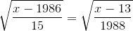 \sqrt{{\frac{{x}-{1986}}{15}}}=\sqrt{{\frac{{x}-{13}}{1988}}}