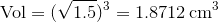 \text{Vol}=(\sqrt{1.5})^3=1.8712\,\text{cm}^3