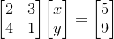 {\left[\begin{matrix}{2}&{3} \\ {4}&{1}\end{matrix}\right]}{\left[\begin{matrix}{x} \\ {y}\end{matrix}\right]}={\left[\begin{matrix}{5} \\ {9}\end{matrix}\right]}