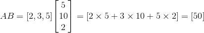 {A}{B}={\left[{2},{3},{5}\right]}{\left[\begin{matrix}{5} \\ {10} \\ {2}\end{matrix}\right]}={\left[{2}\times{5}+{3}\times{10}+{5}\times{2}\right]}={\left[{50}\right]}