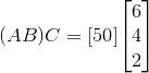 {\left({A}{B}\right)}{C}={\left[{50}\right]}{\left[\begin{matrix}{6} \\ {4} \\ {2}\end{matrix}\right]}