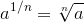 {a}^{{1}\//{n}}={\sqrt[{n}]{a}}