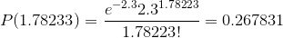 {P}{\left({1.78233}\right)}={\frac{{{e}^{-{2.3}}{2.3}^{1.78223}}}{{{1.78223}!}}}={0.267831}