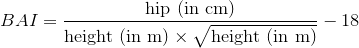 BAI=\frac{\text{hip (in cm)}}{\text{height (in m)}\times\sqrt{\text{height (in m)}}}-18