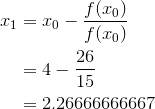 \begin{aligned}x_1&=x_0-\frac{f(x_0)}{f(x_0)}\\&=4-\frac{26}{15}\\&=2.26666666667\end{aligned}