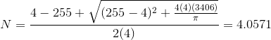 N=\frac{4-255+\sqrt{(255-4)^2+\frac{4(4)(3406)}{\pi}}}{2(4)}=4.0571