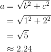 \begin{aligned}a&=\sqrt{b^2+c^2}\\&=\sqrt{1^2+2^2}\\&=\sqrt{5}\\&\approx2.24\end{aligned}