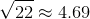 \sqrt{22}\approx4.69