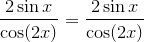 \frac{2\sin{x}}{\cos(2x)}=\frac{2\sin{x}}{\cos(2x)}