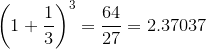 {{\left({1}+{\frac{{1}}{{3}}}\right)}}^{3}={\frac{{64}}{{27}}}={2.37037}