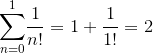 {\sum_{{n}={0}}^{1}}{\frac{{1}}{{{n}!}}}={1}+{\frac{{1}}{{{1}!}}}={2}