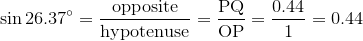 \sin{26.37^\circ}=\frac{\text{opposite}}{\text{hypotenuse}}=\frac{\text{PQ}}{\text{OP}}=\frac{0.44}{1}=0.44