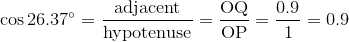 \cos{26.37^\circ}=\frac{\text{adjacent}}{\text{hypotenuse}}=\frac{\text{OQ}}{\text{OP}}=\frac{0.9}{1}=0.9