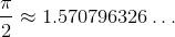 \frac{\pi}{2}\approx{1.570796326}\ldots