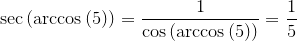 {\sec{{\left({\arccos{{\left({5}\right)}}}\right)}}}=\frac{1}{{{\cos{{\left({\arccos{{\left({5}\right)}}}\right)}}}}}=\frac{1}{5}